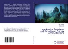 Bookcover of Investigating Acceptance and Commitment Therapy within Addictions