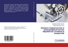 Bookcover of Химико-термическая и электрофизическая обработка сплавов и покрытий