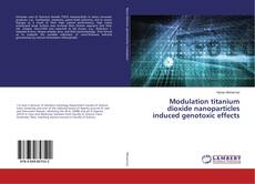 Buchcover von Modulation titanium dioxide nanoparticles induced genotoxic effects