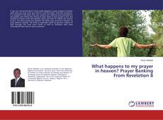 Buchcover von What happens to my prayer in heaven? Prayer Banking From Revelation 8