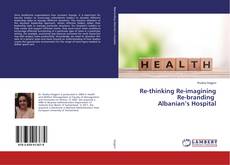 Copertina di Re-thinking Re-imagining Re-branding Albanian’s Hospital