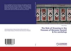 Copertina di The Role of Drawing in the frescoes of Benozzo Gozzoli & his workshop