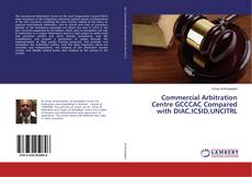 Bookcover of Commercial Arbitration Centre GCCCAC Compared with DIAC,ICSID,UNCITRL