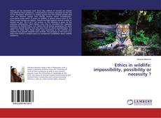 Copertina di Ethics in wildlife: impossibility, possibility or necessity ?
