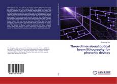 Couverture de Three-dimensional optical beam lithography for photonic devices