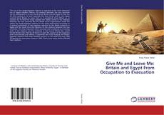 Capa do livro de Give Me and Leave Me: Britain and Egypt From Occupation to Evacuation 