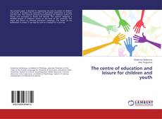 Copertina di The centre of education and leisure for children and youth