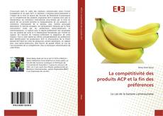 Couverture de La compétitivité des produits ACP et la fin des préférences