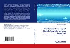 Bookcover of The Political Economy of Digital Copyright in Hong Kong SAR