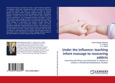 Bookcover of Under the influence: teaching infant massage to recovering addicts