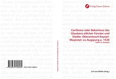 Buchcover von Confessio oder Bekentnus des Glaubens etlicher Fürsten und Stedte: Oberantwort Keyserl. Mayestat: zu Augspurg a. 1530