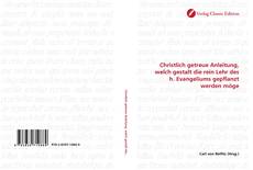 Bookcover of Christlich getreue Anleitung, welch gestalt die rein Lehr des h. Evangeliums gepflanzt werden möge