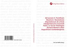 Borítókép a  Ad Leonem X. Pontificem Maximvm. Resolutiones disputationum de uirtute indulgentiaru[m] reuerendi Patris, ac Sacrae Theologiae doctoris Martini Luther Augustiniani Vuittenbergensis - hoz