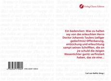 Borítókép a  Ein bedencken: Was zu halten sey von des erleuchten Herrn Doctor Johannis Taulers (seliger gedechtnis) Offenbarung, entzückung und erleuchtung sampt seinen Schrifften, die on jre schuld die itzigen Wesentichter gantz verfinstert haben, das sie eine... - hoz