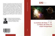 Bookcover of La matrice de l'âme. T. 19. Le fœtus de l'âme: Ce corps inorganique