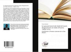 Le gouvernorat de Gabriel-Louis Angoulvant en Côte d'Ivoire: 1908-1916 kitap kapağı