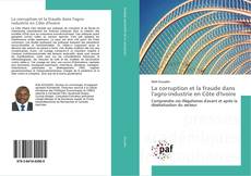 Couverture de La corruption et la fraude dans l'agro-industrie en Côte d'Ivoire