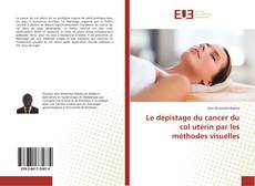 Bookcover of Le dépistage du cancer du col utérin par les méthodes visuelles