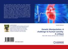 Bookcover of Genetic Manipulation: A challenge to human sanctity. A critique