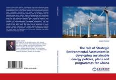 The role of Strategic Environmental Assessment in developing sustainable energy policies, plans and programmes for Ghana kitap kapağı