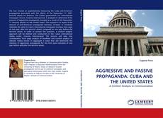 AGGRESSIVE AND PASSIVE PROPAGANDA: CUBA AND THE UNITED STATES的封面