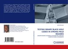 Capa do livro de TESTING BINARY BLACK HOLE CODES IN STRONG FIELD REGIMES 