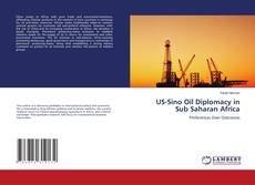 Bookcover of US-Sino Oil Diplomacy in Sub Saharan Africa