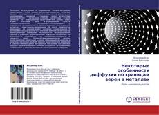 Bookcover of Некоторые особенности диффузии по границам зерен в металлах