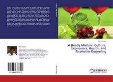 A Heady Mixture: Culture, Economics, Health, and Alcohol in Darjeeling kitap kapağı