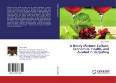 Couverture de A Heady Mixture: Culture, Economics, Health, and Alcohol in Darjeeling