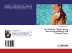 Copertina di Nutrition to plant comes from space and not soil Volume Three