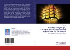 Bookcover of L-Fuzzy Subgroups,  L-Vague Ideals and Boolean Vague Sets. Dr.T.Eswarlal