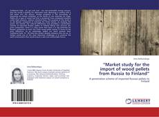 Обложка “Market study for the import of wood pellets from Russia to Finland”