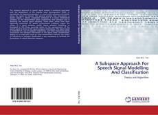Bookcover of A Subspace Approach For Speech Signal Modelling And Classification