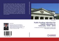 Bookcover of Public funding reduction for higher education in Colorado, 1970 - 2010