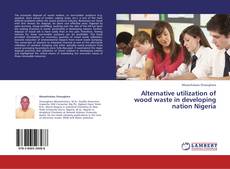 Portada del libro de Alternative utilization of wood waste in developing nation Nigeria
