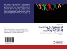 Capa do livro de Examining the Prospects of TRC In Uganda by Reviewing Past Efforts 