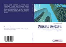 Bookcover of История города Горно-Алтайска в 1922-1953 гг.