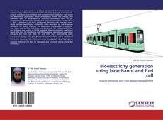 Bioelectricity generation using bioethanol and fuel cell kitap kapağı