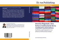 Anomia Regulada. Una lectura Institucional de la realidad Guatemalteca的封面