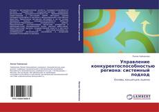 Bookcover of Управление конкурентоспособностью региона: системный подход