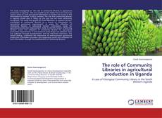 Copertina di The role of Community Libraries in agricultural production in Uganda