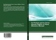 To Protect and to Serve: Human Rights in Peace Missions Abroad的封面
