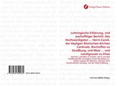 Couverture de Lottringische Erklerung, vnd warhafftiger Bericht: Des Hochwürdigsten ... Herrn Caroli, der Heyligen Römischen Kirchen Cardinals, Bischoffen zu Straßburg, vnd Metz ... vnd Landtgrauen zu Elsas