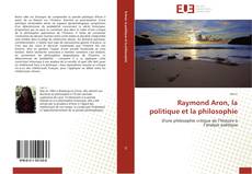 Bookcover of Raymond Aron, la politique et la philosophie