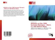 Bookcover of Athletics at the 1984 Summer Olympics – Men's 4 x 400 Metres Relay