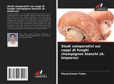Studi comparativi sui ceppi di funghi champignon bianchi (A. bisporus)的封面