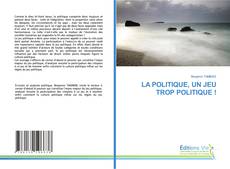 Bookcover of LA POLITIQUE, UN JEU TROP POLITIQUE !