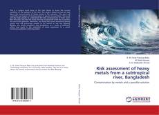 Bookcover of Risk assessment of heavy metals from a subtropical river, Bangladesh