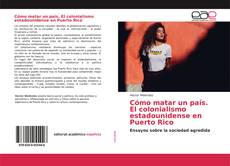 Portada del libro de Cómo matar un país. El colonialismo estadounidense en Puerto Rico